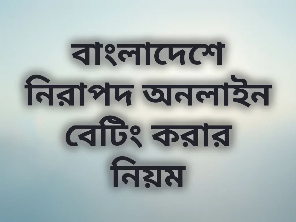 বাংলাদেশে নিরাপদ অনলাইন বেটিং করার নিয়ম